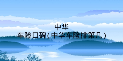 中华车险口碑(中华车险排第几)