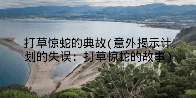 打草惊蛇的典故(意外揭示计划的失误：打草惊蛇的故事)