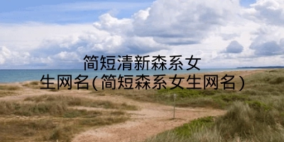 简短清新森系女生网名(简短森系女生网名)