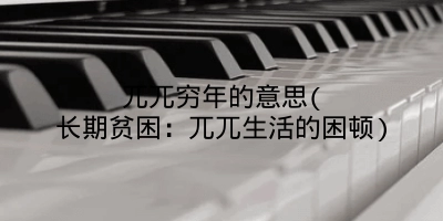 兀兀穷年的意思(长期贫困：兀兀生活的困顿)