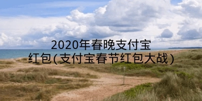 2020年春晚支付宝红包(支付宝春节红包大战)