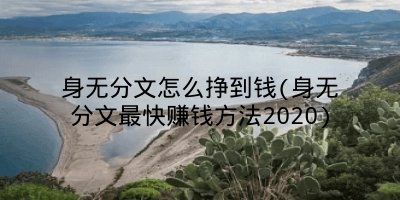 身无分文怎么挣到钱(身无分文最快赚钱方法2020)