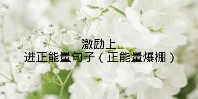 激励上进正能量句子（正能量爆棚）
