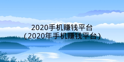 2020手机赚钱平台(2020年手机赚钱平台)