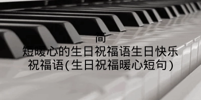 简短暖心的生日祝福语生日快乐祝福语(生日祝福暖心短句)