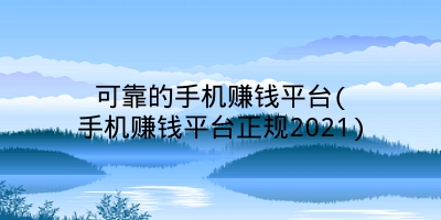 可靠的手机赚钱平台(手机赚钱平台正规2021)