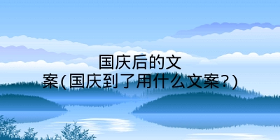 国庆后的文案(国庆到了用什么文案?)