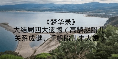《梦华录》大结局四大遗憾（高鹄赵盼儿关系成谜，千帆盼儿未大婚）
