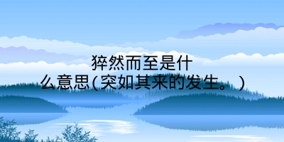 猝然而至是什么意思(突如其来的发生。)