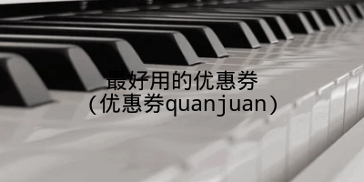 最好用的优惠券(优惠券quanjuan)