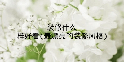 装修什么样好看(最漂亮的装修风格)