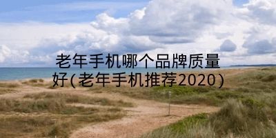 老年手机哪个品牌质量好(老年手机推荐2020)