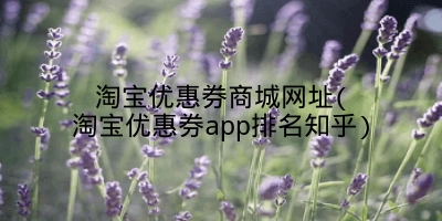 淘宝优惠券商城网址(淘宝优惠券app排名知乎)