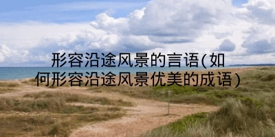 形容沿途风景的言语(如何形容沿途风景优美的成语)