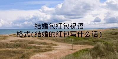 结婚包红包祝语格式(结婚的红包写什么话)