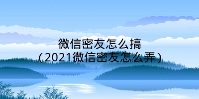 微信密友怎么搞(2021微信密友怎么弄)