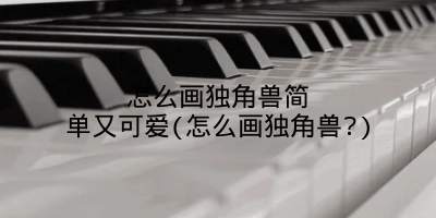怎么画独角兽简单又可爱(怎么画独角兽?)