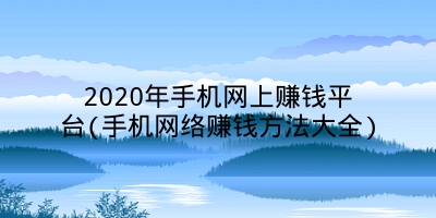 2020年手机网上赚钱平台(手机网络赚钱方法大全)