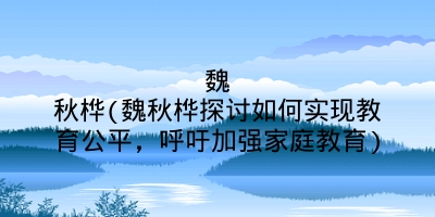 魏秋桦(魏秋桦探讨如何实现教育公平，呼吁加强家庭教育)