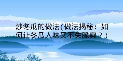 炒冬瓜的做法(做法揭秘：如何让冬瓜入味又不失脆爽？)