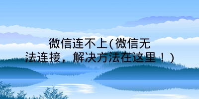 微信连不上(微信无法连接，解决方法在这里！)