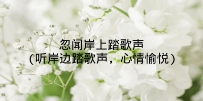 忽闻岸上踏歌声(听岸边踏歌声，心情愉悦)