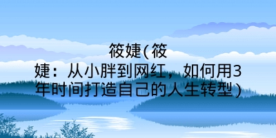 筱婕(筱婕：从小胖到网红，如何用3年时间打造自己的人生转型)