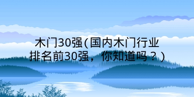木门30强(国内木门行业排名前30强，你知道吗？)