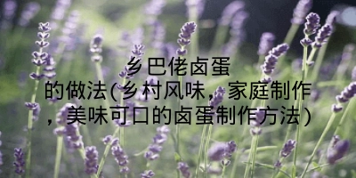 乡巴佬卤蛋的做法(乡村风味，家庭制作，美味可口的卤蛋制作方法)