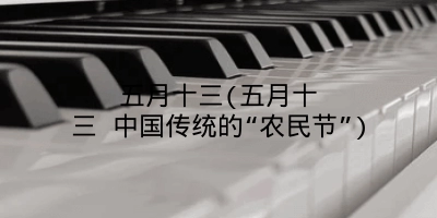 五月十三(五月十三 中国传统的“农民节”)
