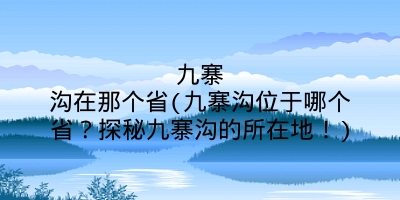 九寨沟在那个省(九寨沟位于哪个省？探秘九寨沟的所在地！)