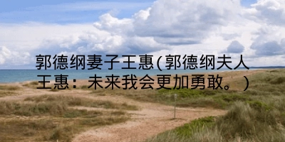 郭德纲妻子王惠(郭德纲夫人王惠：未来我会更加勇敢。)