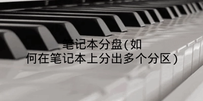 笔记本分盘(如何在笔记本上分出多个分区)