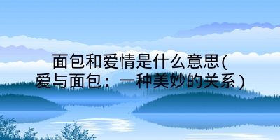 面包和爱情是什么意思(爱与面包：一种美妙的关系)