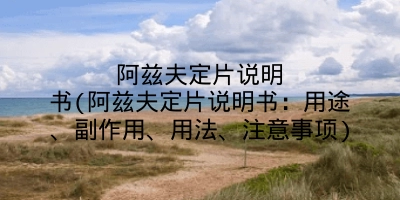 阿兹夫定片说明书(阿兹夫定片说明书：用途、副作用、用法、注意事项)