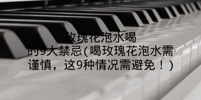 玫瑰花泡水喝的9大禁忌(喝玫瑰花泡水需谨慎，这9种情况需避免！)