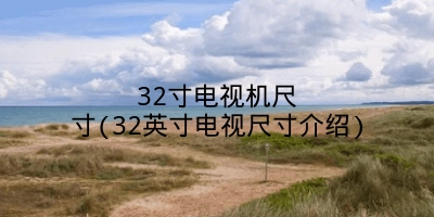 32寸电视机尺寸(32英寸电视尺寸介绍)