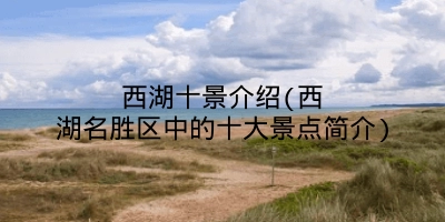西湖十景介绍(西湖名胜区中的十大景点简介)