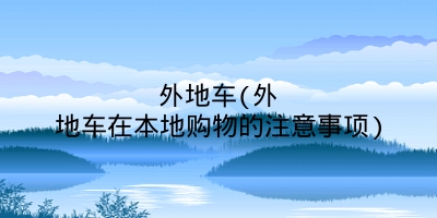 外地车(外地车在本地购物的注意事项)