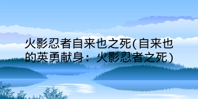 火影忍者自来也之死(自来也的英勇献身：火影忍者之死)
