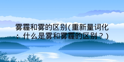 雾霾和雾的区别(重新量词化：什么是雾和雾霾的区别？)