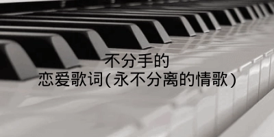 不分手的恋爱歌词(永不分离的情歌)