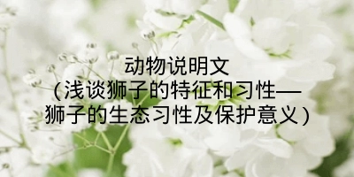 动物说明文(浅谈狮子的特征和习性——狮子的生态习性及保护意义)