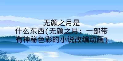 无颜之月是什么东西(无颜之月：一部带有神秘色彩的小说改编动画)