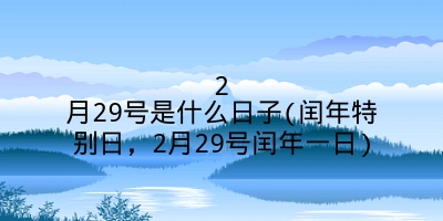 2月29号是什么日子(闰年特别日，2月29号闰年一日)