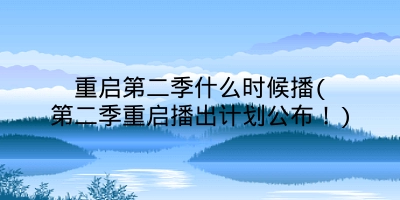 重启第二季什么时候播(第二季重启播出计划公布！)