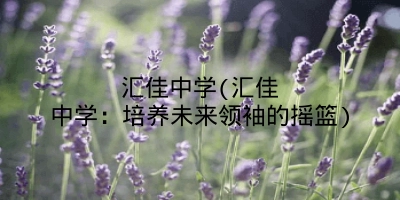 汇佳中学(汇佳中学：培养未来领袖的摇篮)