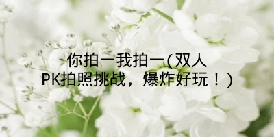 你拍一我拍一(双人PK拍照挑战，爆炸好玩！)