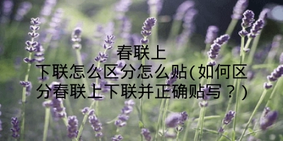 春联上下联怎么区分怎么贴(如何区分春联上下联并正确贴写？)