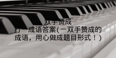 双手赞成打一成语答案(一双手赞成的成语，用心做成题目形式！)